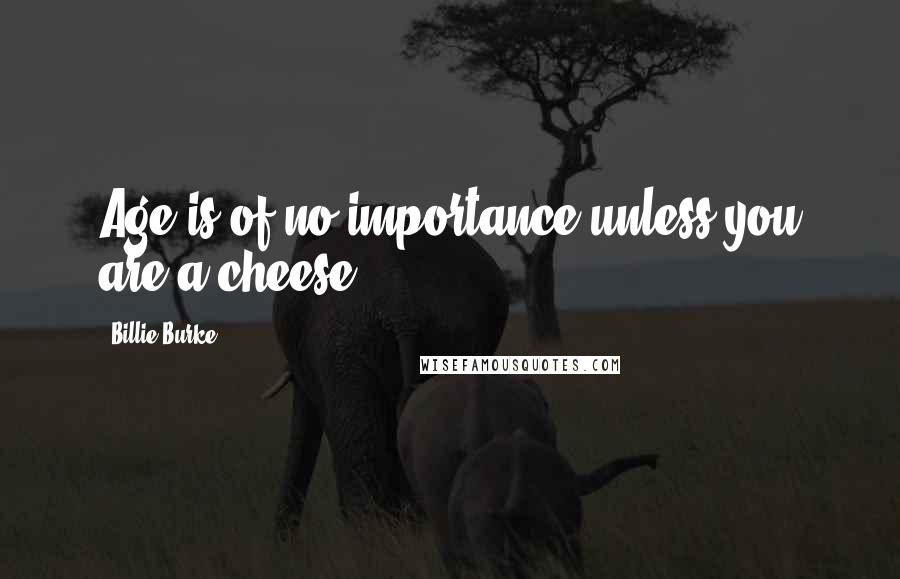 Billie Burke Quotes: Age is of no importance unless you are a cheese.