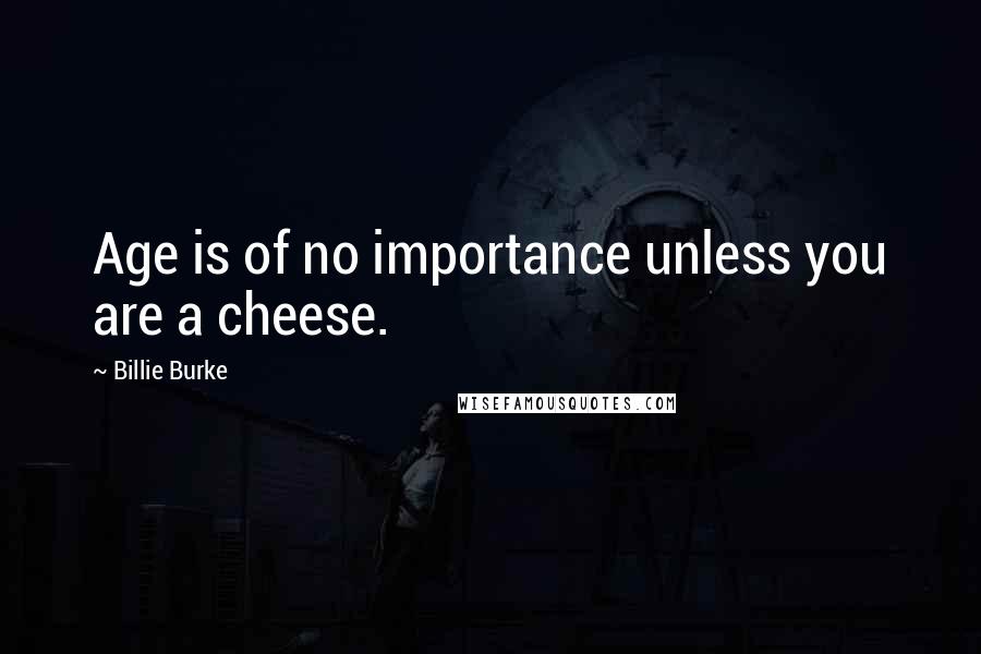 Billie Burke Quotes: Age is of no importance unless you are a cheese.