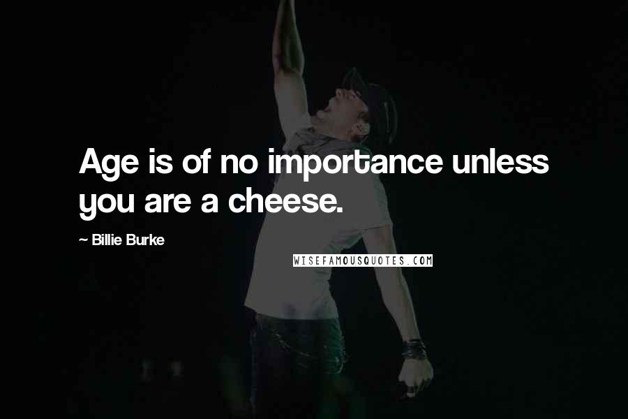 Billie Burke Quotes: Age is of no importance unless you are a cheese.