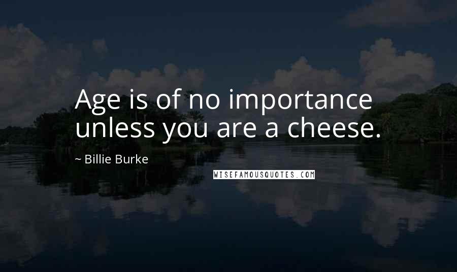 Billie Burke Quotes: Age is of no importance unless you are a cheese.