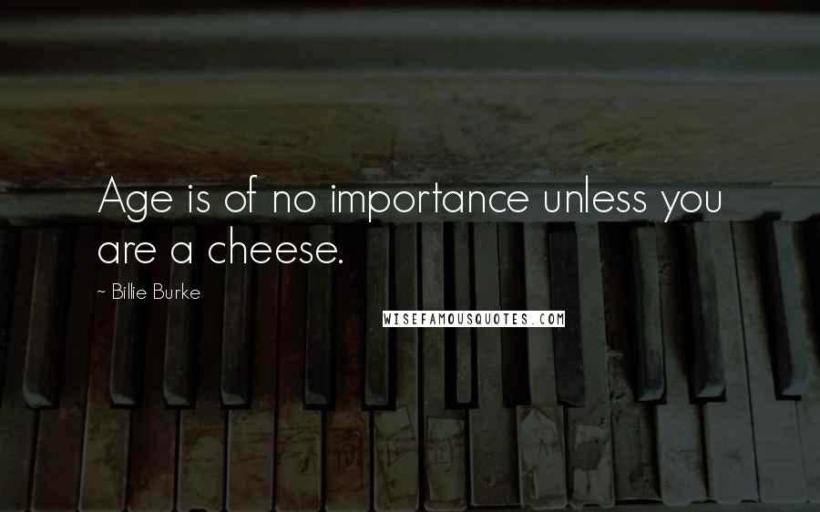 Billie Burke Quotes: Age is of no importance unless you are a cheese.