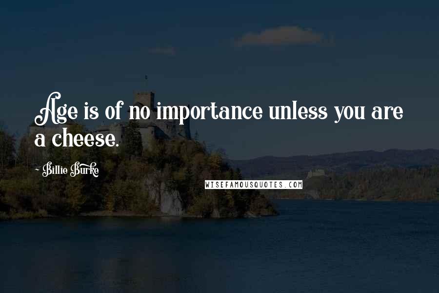 Billie Burke Quotes: Age is of no importance unless you are a cheese.