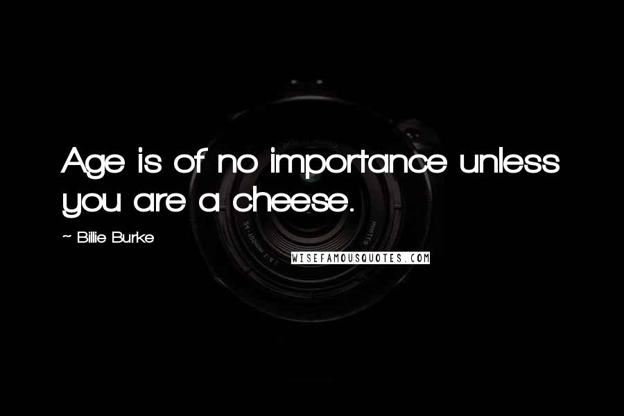 Billie Burke Quotes: Age is of no importance unless you are a cheese.