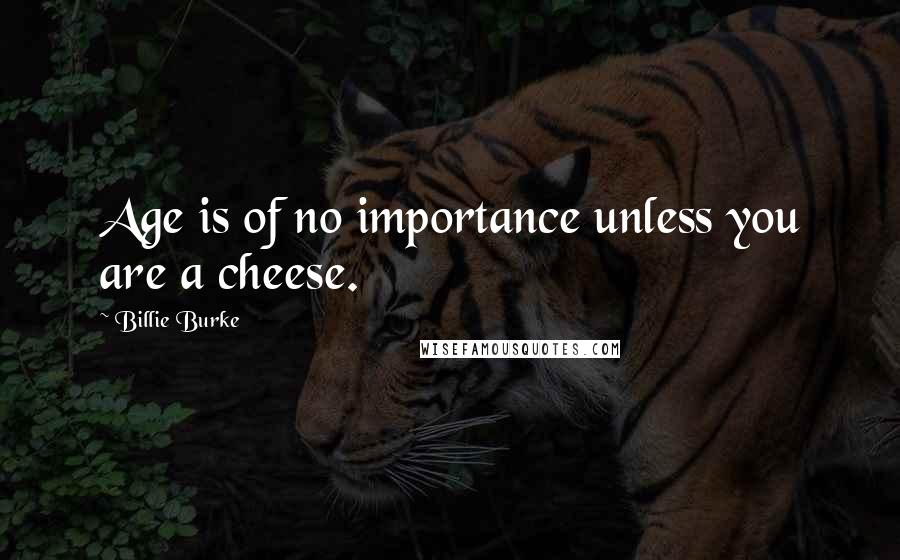 Billie Burke Quotes: Age is of no importance unless you are a cheese.