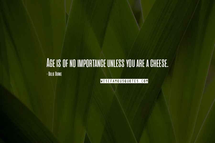 Billie Burke Quotes: Age is of no importance unless you are a cheese.