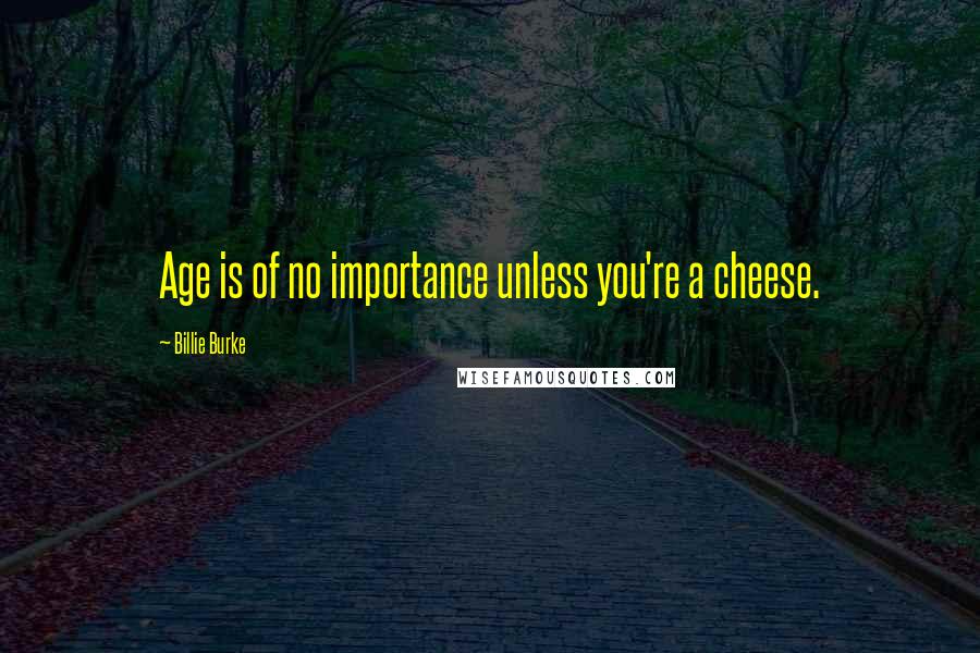 Billie Burke Quotes: Age is of no importance unless you're a cheese.