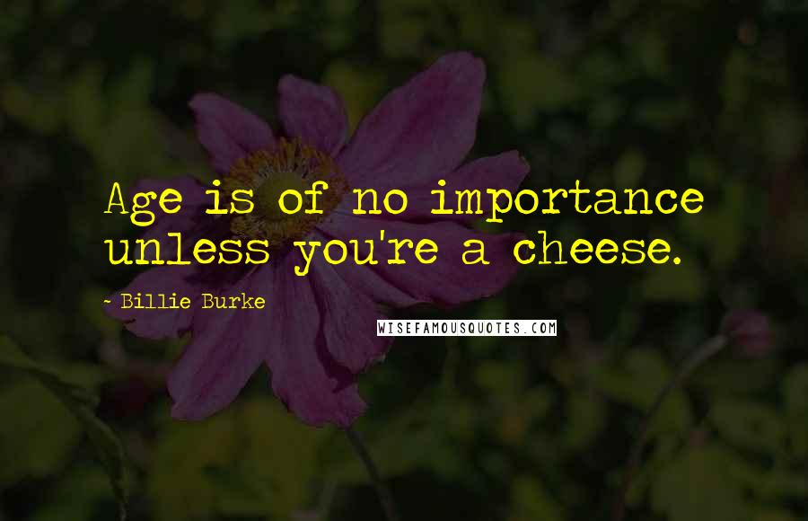 Billie Burke Quotes: Age is of no importance unless you're a cheese.