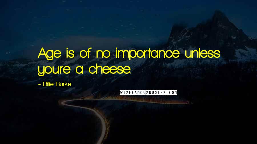 Billie Burke Quotes: Age is of no importance unless you're a cheese.