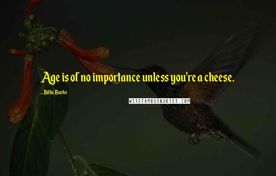 Billie Burke Quotes: Age is of no importance unless you're a cheese.