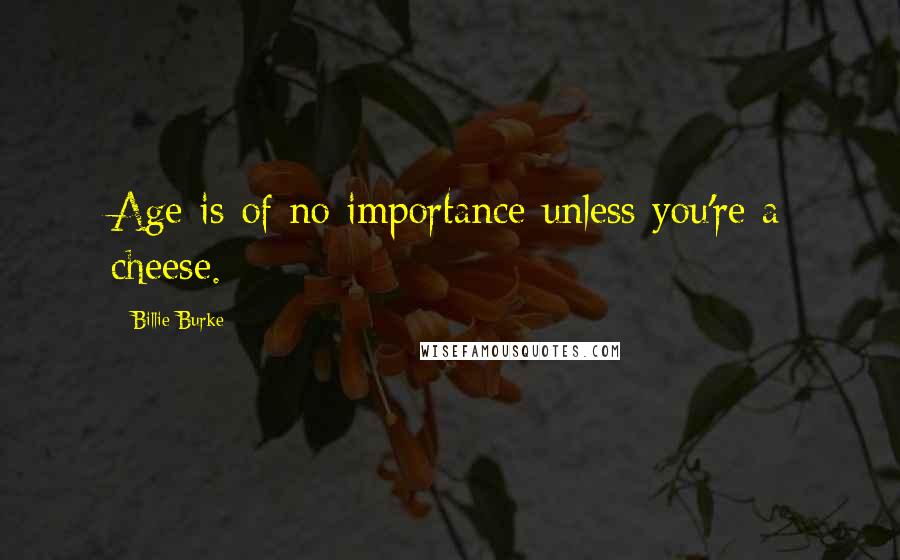 Billie Burke Quotes: Age is of no importance unless you're a cheese.