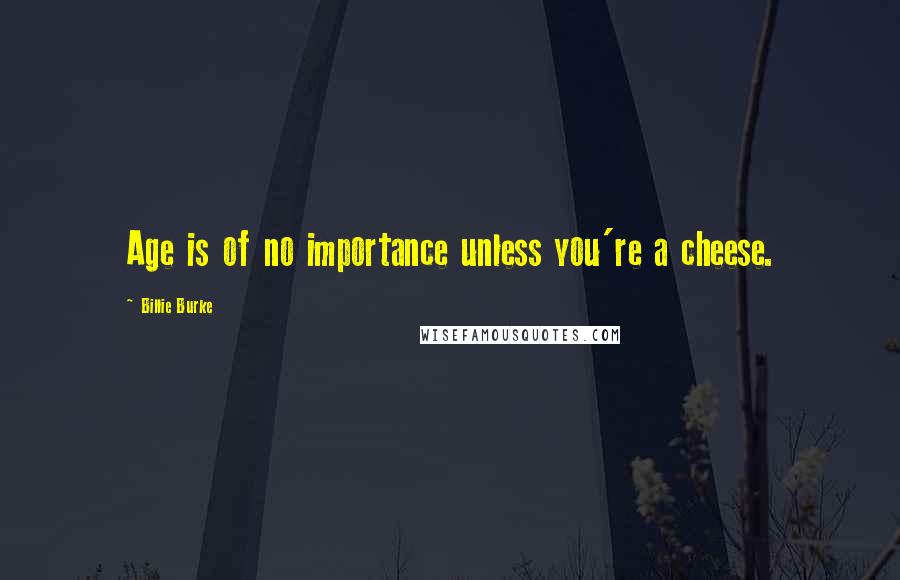 Billie Burke Quotes: Age is of no importance unless you're a cheese.