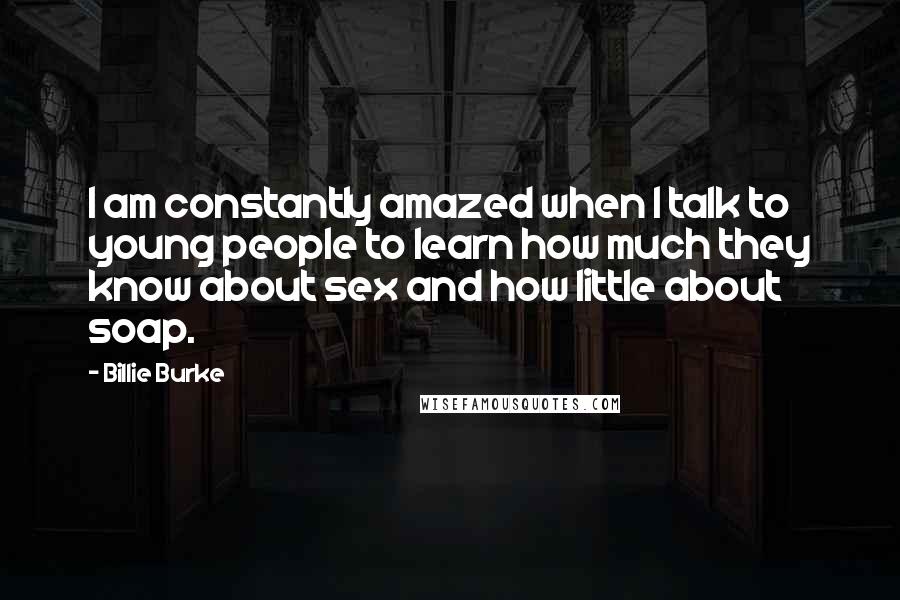 Billie Burke Quotes: I am constantly amazed when I talk to young people to learn how much they know about sex and how little about soap.