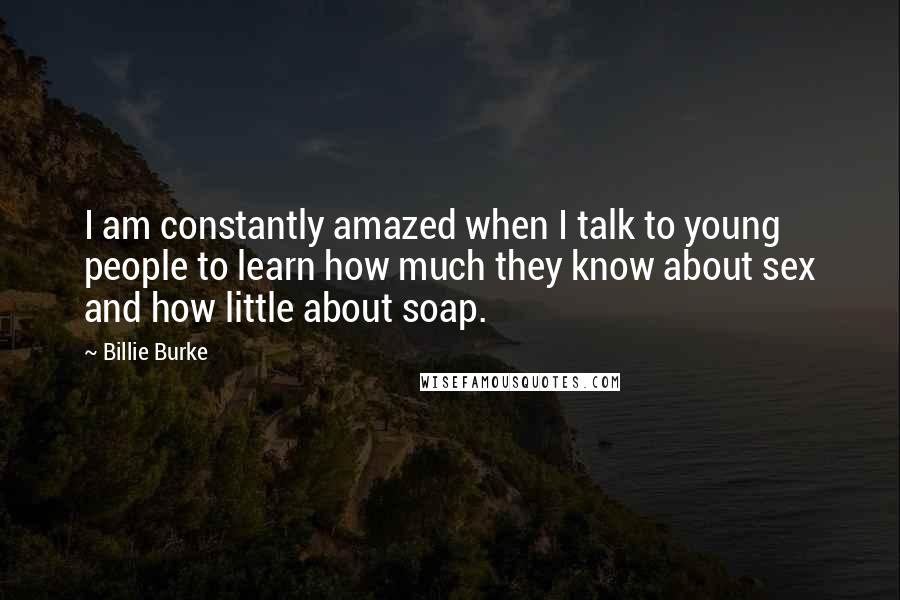 Billie Burke Quotes: I am constantly amazed when I talk to young people to learn how much they know about sex and how little about soap.