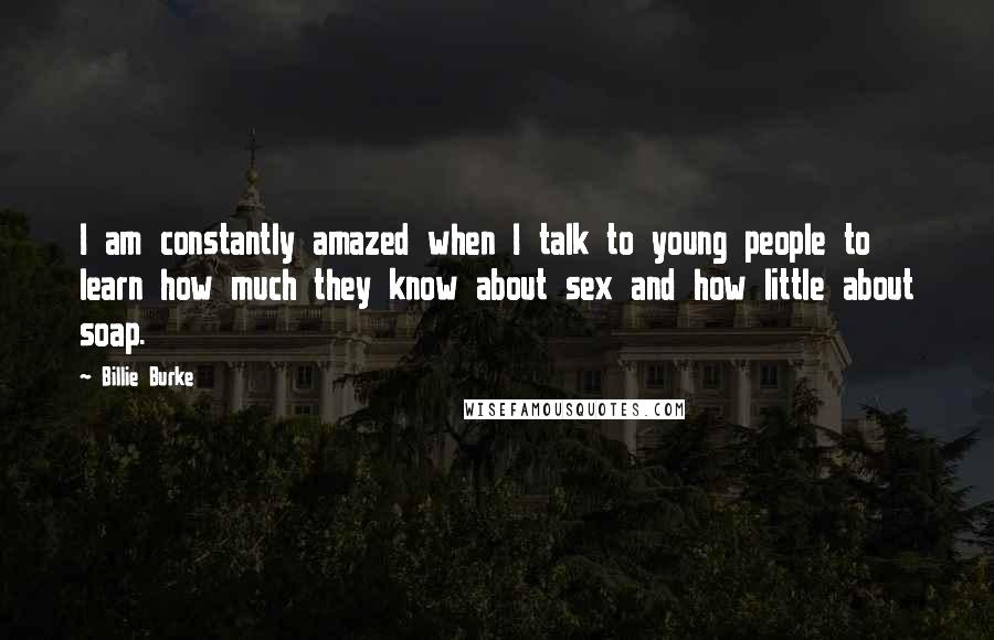 Billie Burke Quotes: I am constantly amazed when I talk to young people to learn how much they know about sex and how little about soap.