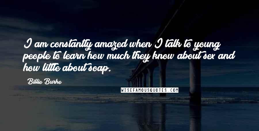 Billie Burke Quotes: I am constantly amazed when I talk to young people to learn how much they know about sex and how little about soap.