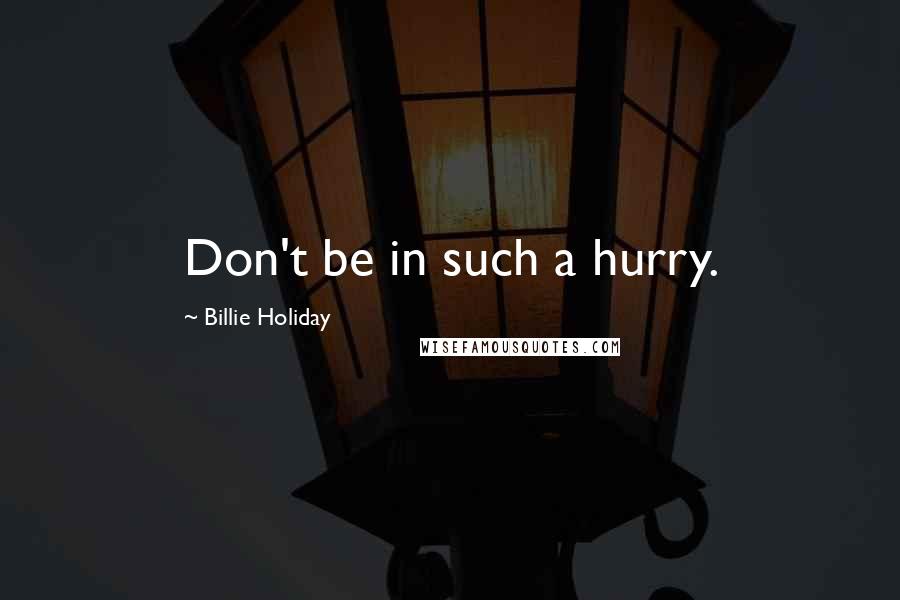 Billie Holiday Quotes: Don't be in such a hurry.