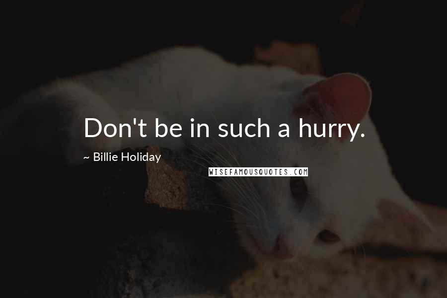 Billie Holiday Quotes: Don't be in such a hurry.