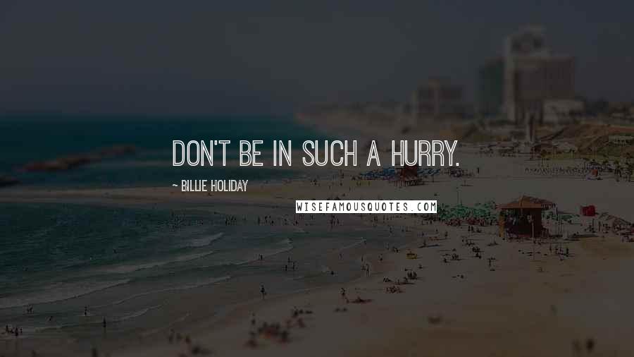 Billie Holiday Quotes: Don't be in such a hurry.
