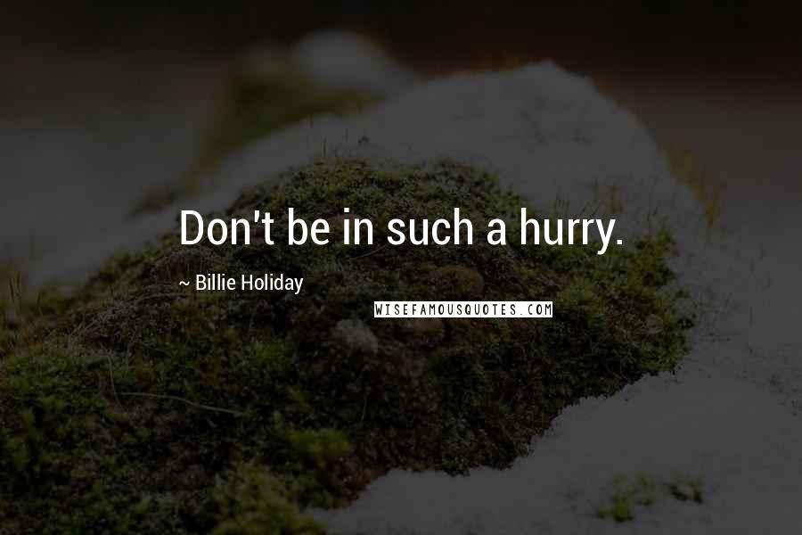 Billie Holiday Quotes: Don't be in such a hurry.