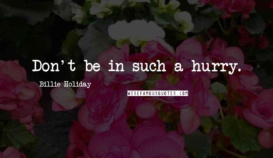 Billie Holiday Quotes: Don't be in such a hurry.