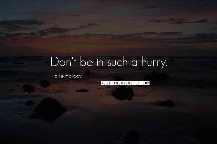 Billie Holiday Quotes: Don't be in such a hurry.