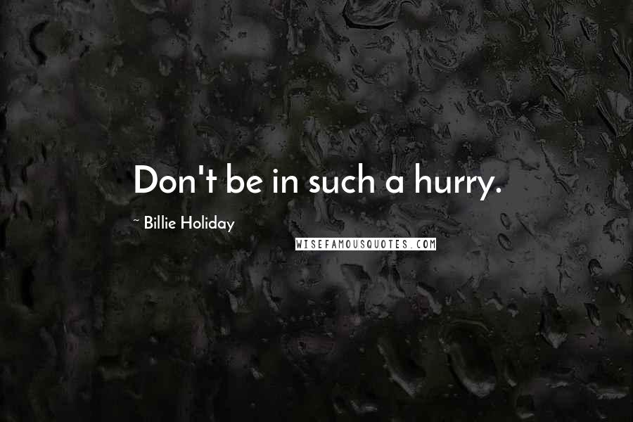 Billie Holiday Quotes: Don't be in such a hurry.