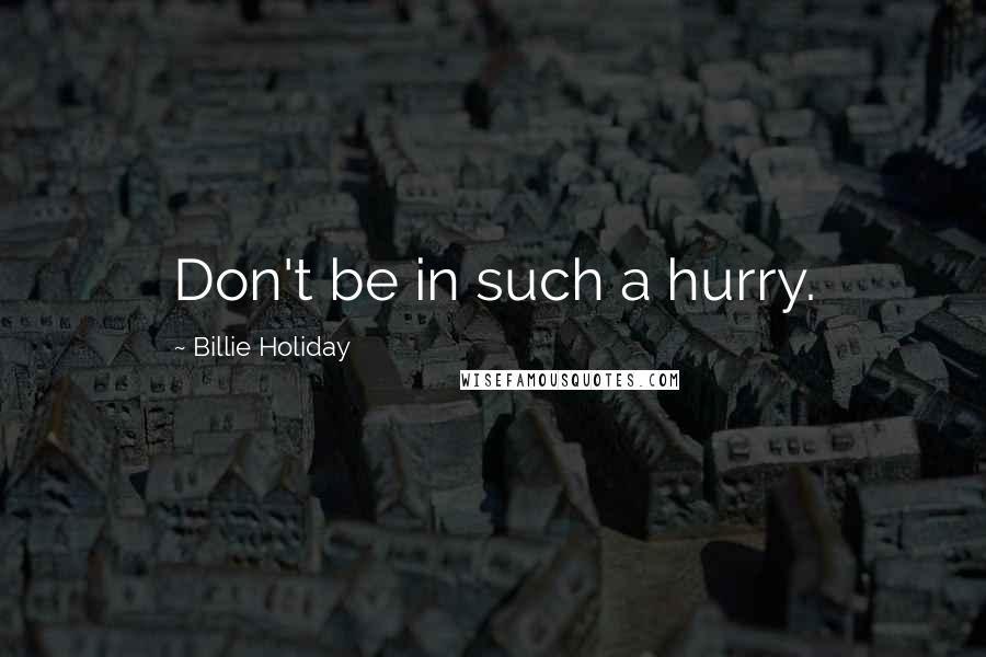 Billie Holiday Quotes: Don't be in such a hurry.