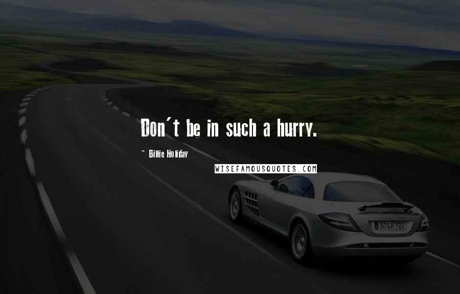 Billie Holiday Quotes: Don't be in such a hurry.