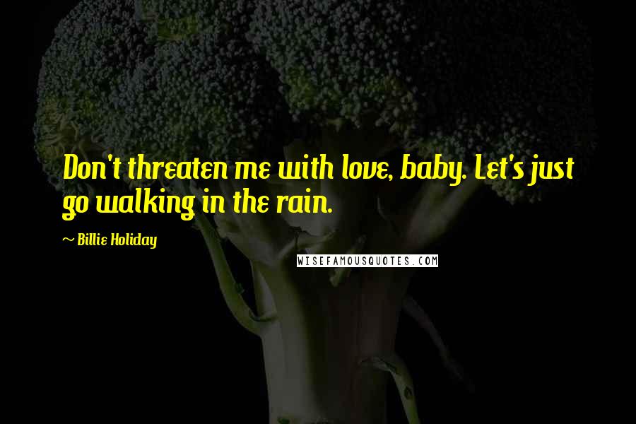 Billie Holiday Quotes: Don't threaten me with love, baby. Let's just go walking in the rain.