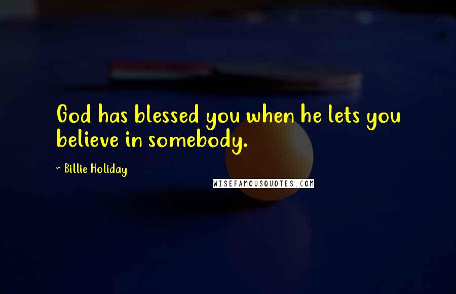 Billie Holiday Quotes: God has blessed you when he lets you believe in somebody.