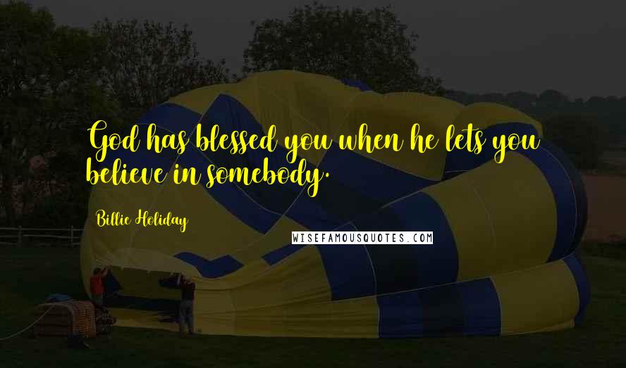 Billie Holiday Quotes: God has blessed you when he lets you believe in somebody.