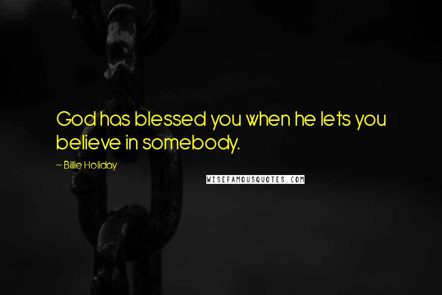 Billie Holiday Quotes: God has blessed you when he lets you believe in somebody.