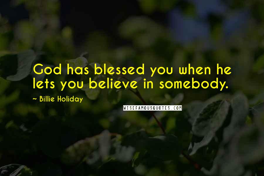 Billie Holiday Quotes: God has blessed you when he lets you believe in somebody.