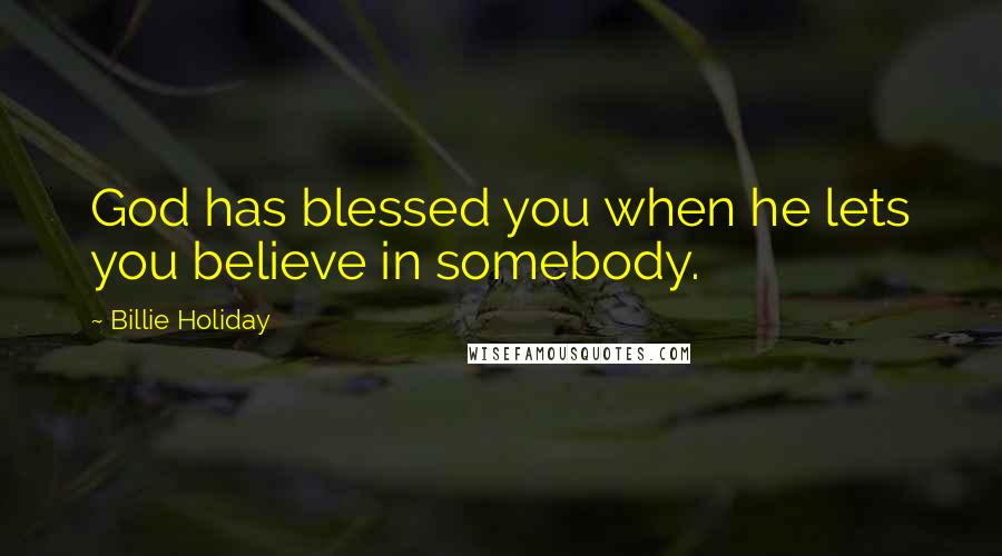 Billie Holiday Quotes: God has blessed you when he lets you believe in somebody.