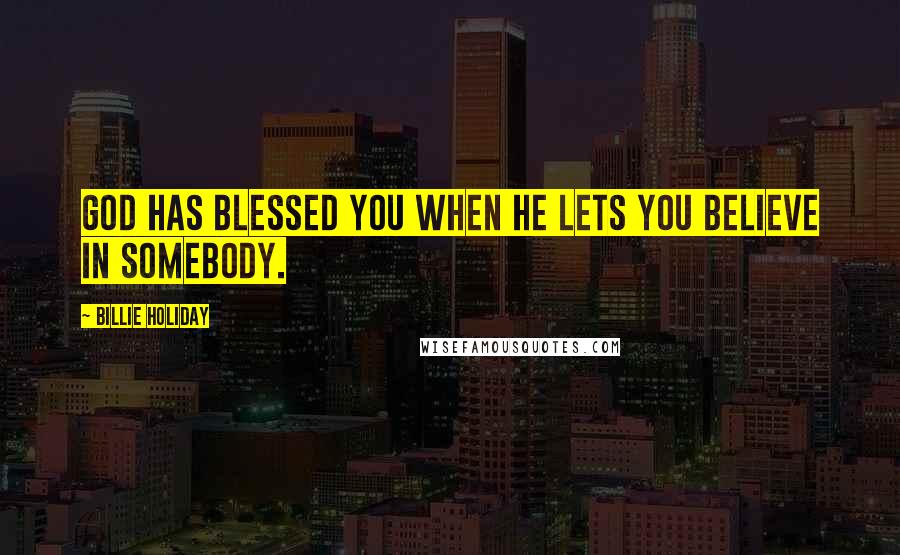 Billie Holiday Quotes: God has blessed you when he lets you believe in somebody.