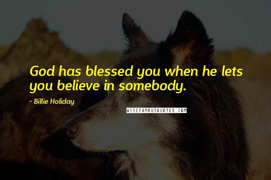 Billie Holiday Quotes: God has blessed you when he lets you believe in somebody.