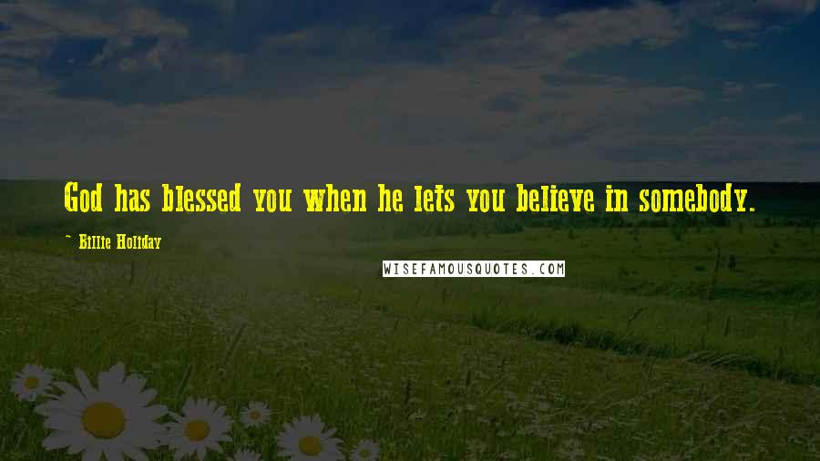 Billie Holiday Quotes: God has blessed you when he lets you believe in somebody.