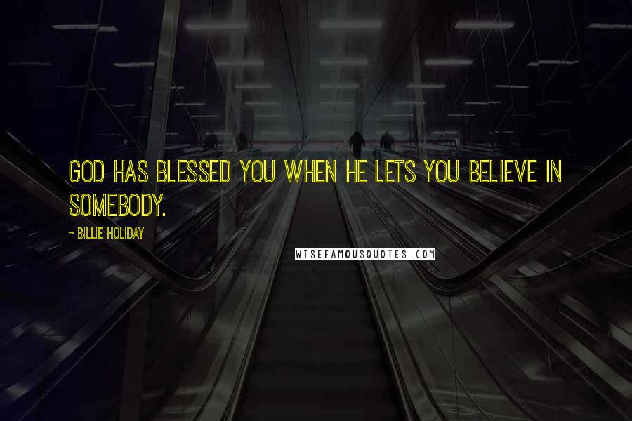 Billie Holiday Quotes: God has blessed you when he lets you believe in somebody.