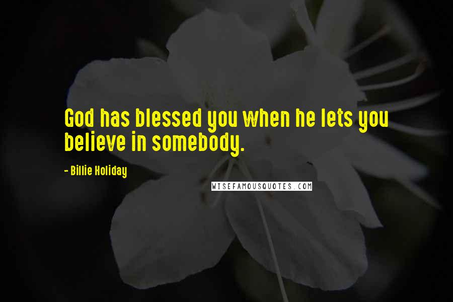 Billie Holiday Quotes: God has blessed you when he lets you believe in somebody.