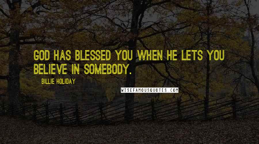 Billie Holiday Quotes: God has blessed you when he lets you believe in somebody.