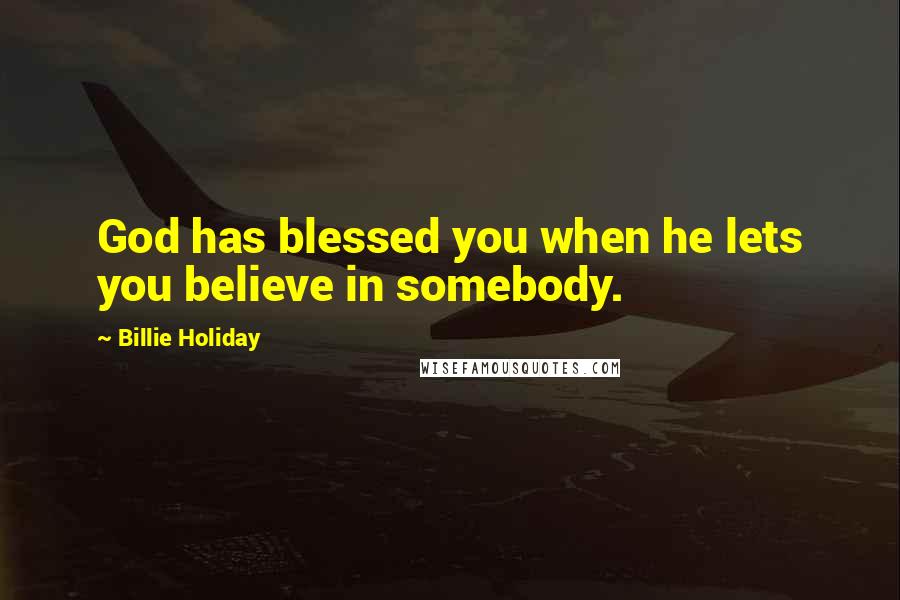 Billie Holiday Quotes: God has blessed you when he lets you believe in somebody.