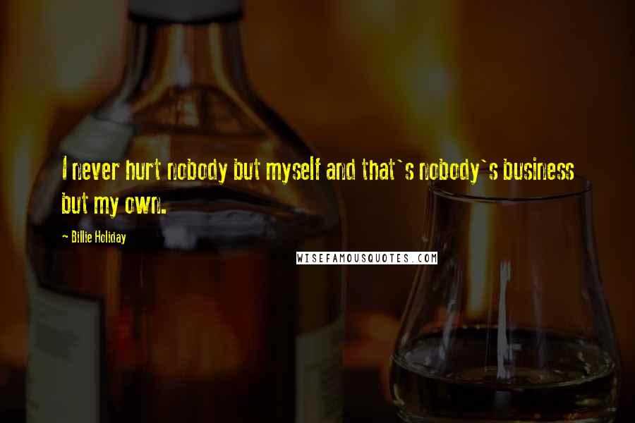 Billie Holiday Quotes: I never hurt nobody but myself and that's nobody's business but my own.