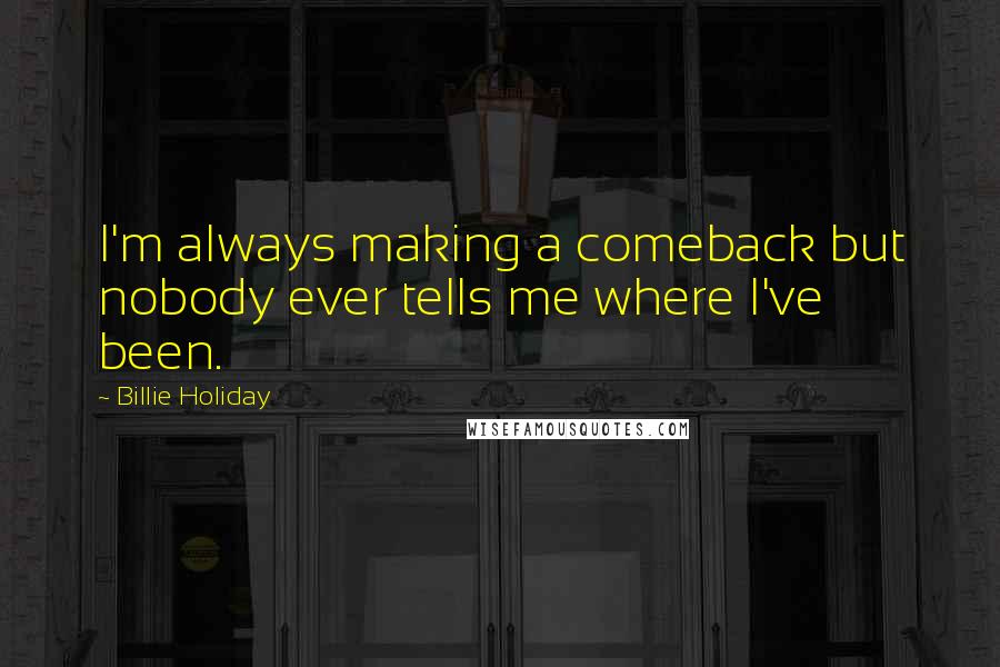 Billie Holiday Quotes: I'm always making a comeback but nobody ever tells me where I've been.