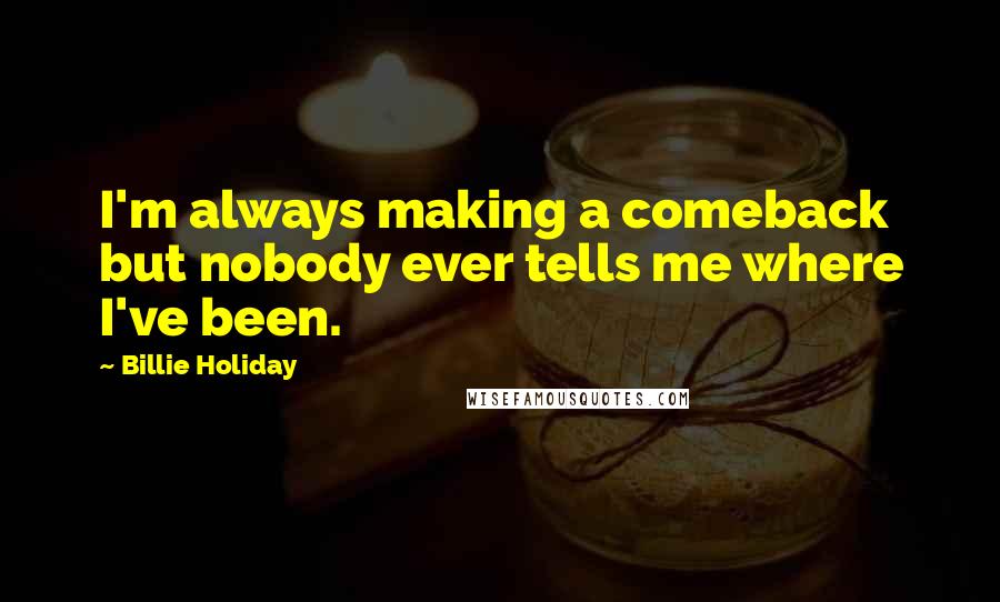 Billie Holiday Quotes: I'm always making a comeback but nobody ever tells me where I've been.