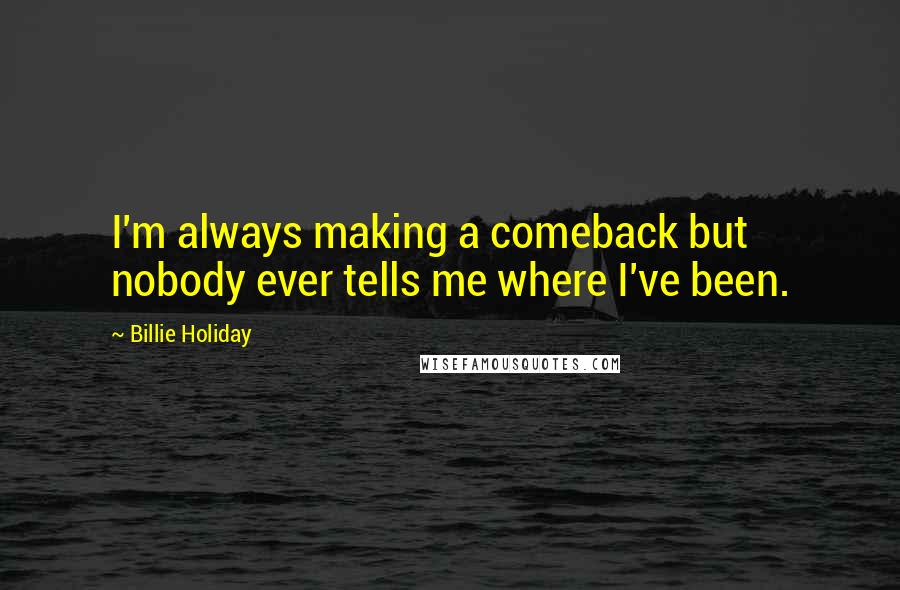 Billie Holiday Quotes: I'm always making a comeback but nobody ever tells me where I've been.