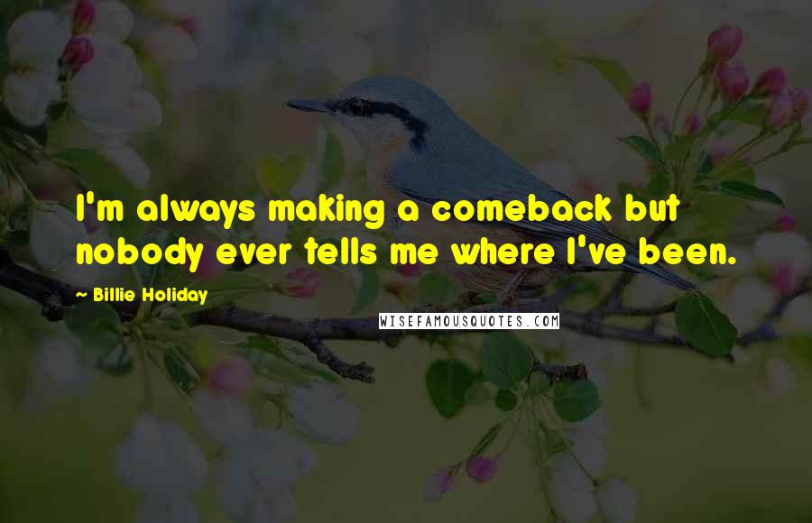 Billie Holiday Quotes: I'm always making a comeback but nobody ever tells me where I've been.