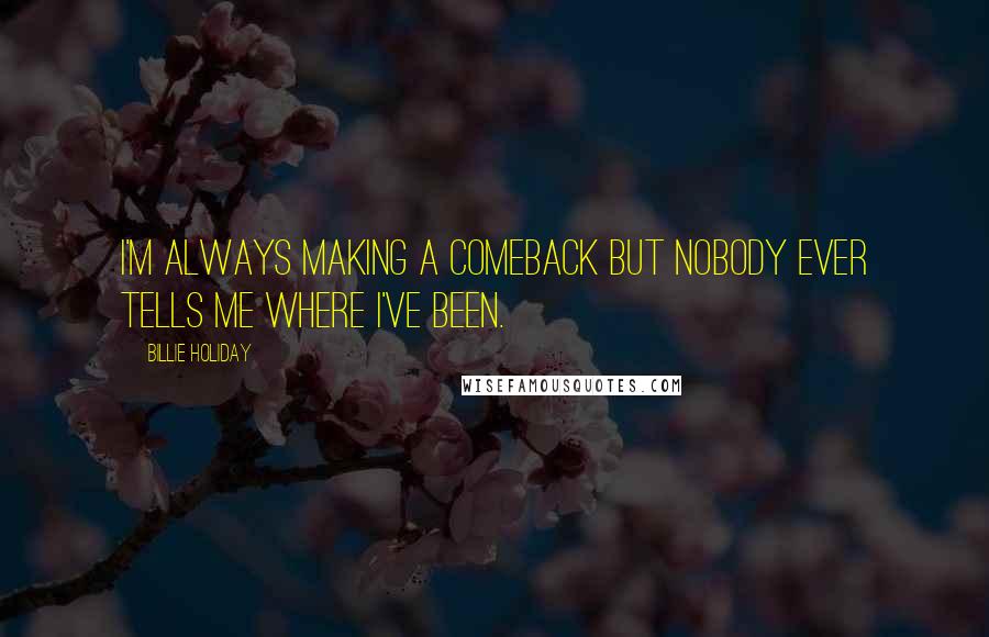 Billie Holiday Quotes: I'm always making a comeback but nobody ever tells me where I've been.
