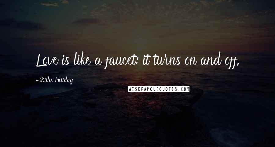 Billie Holiday Quotes: Love is like a faucet: it turns on and off.
