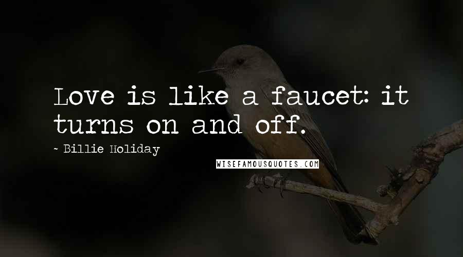 Billie Holiday Quotes: Love is like a faucet: it turns on and off.