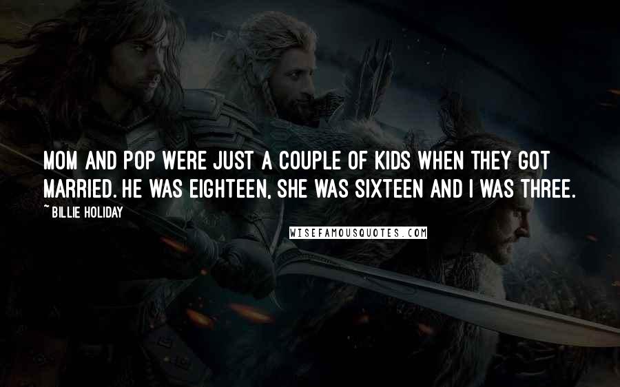Billie Holiday Quotes: Mom and Pop were just a couple of kids when they got married. He was eighteen, she was sixteen and I was three.